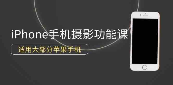 （9969期）0基础带你玩转iPhone手机摄影功能，适用大部分苹果手机（12节视频课）-生财有道