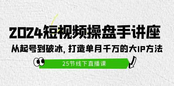 （9970期）2024短视频操盘手讲座：从起号到破冰，打造单月千万的大IP方法（25节）-生财有道