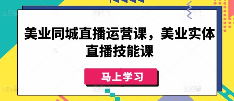 美业同城直播运营课，美业实体直播技能课-生财有道