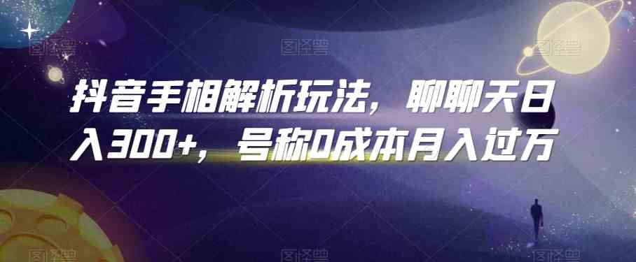 抖音手相解析玩法，聊聊天日入300+，号称0成本月入过万-生财有道