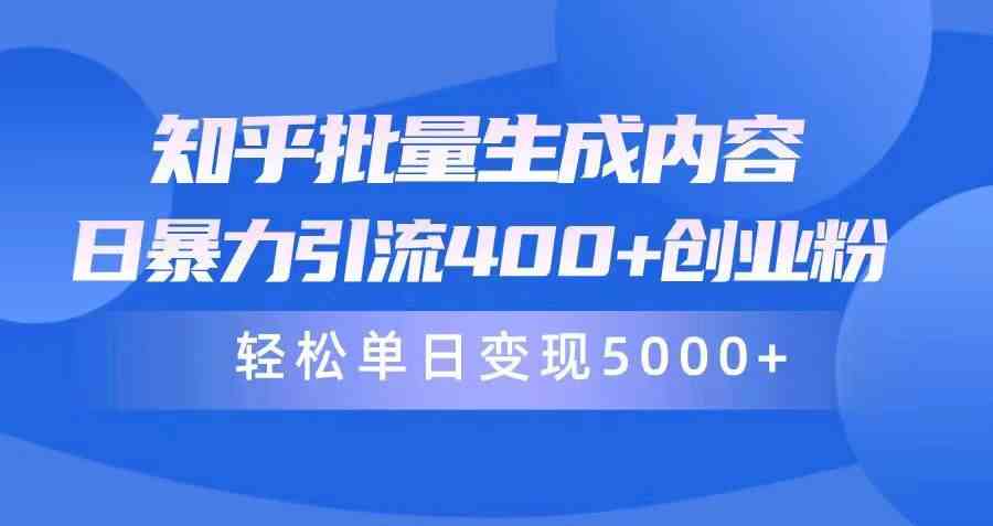 （9980期）知乎批量生成内容，日暴力引流400+创业粉，轻松单日变现5000+-生财有道