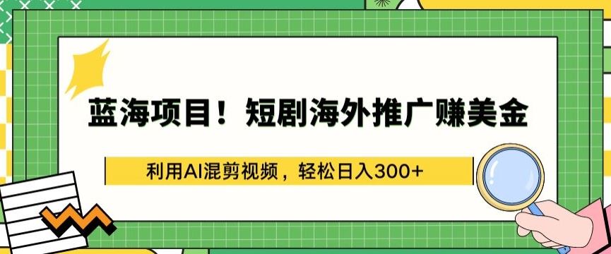 蓝海项目!短剧海外推广赚美金，利用AI混剪视频，轻松日入300+【揭秘】-生财有道