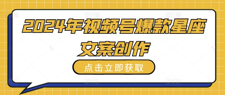 2024年视频号爆款星座文案创作教程【揭秘】-生财有道