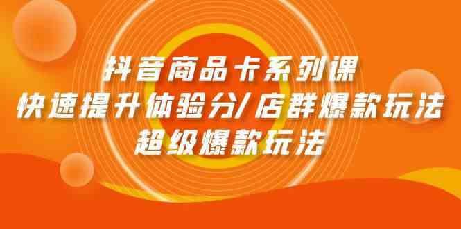 抖音商品卡系列课：快速提升体验分/店群爆款玩法/超级爆款玩法-生财有道