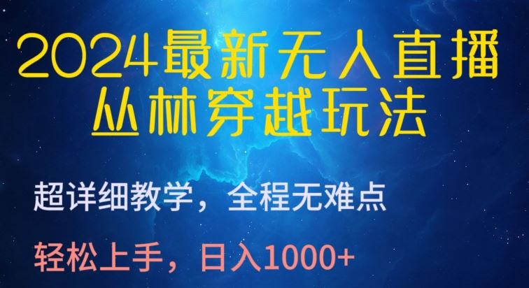 2024最新无人直播，丛林穿越玩法，超详细教学，全程无难点，轻松上手，日入1000+【揭秘】-生财有道
