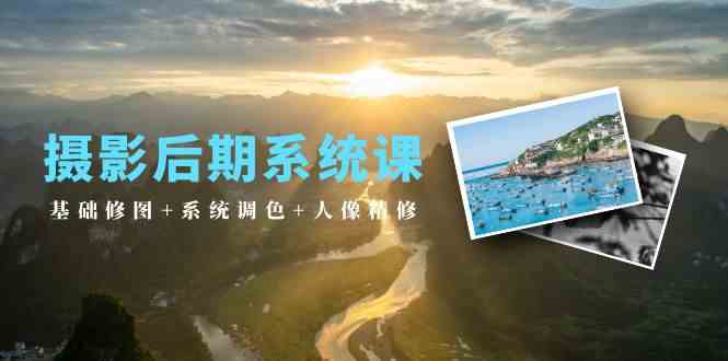 （10009期）摄影后期系统课：基础修图+系统调色+人像精修（19节课）-生财有道