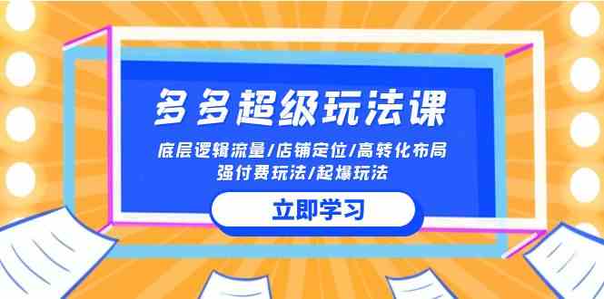（10011期）2024多多 超级玩法课 流量底层逻辑/店铺定位/高转化布局/强付费/起爆玩法-生财有道