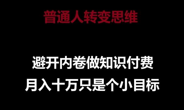 普通人转变思维，避开内卷做知识付费，月入十万只是一个小目标【揭秘】-生财有道
