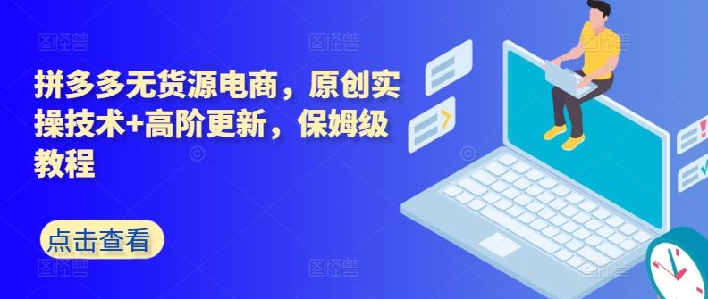 拼多多无货源电商，原创实操技术+高阶更新，保姆级教程-生财有道
