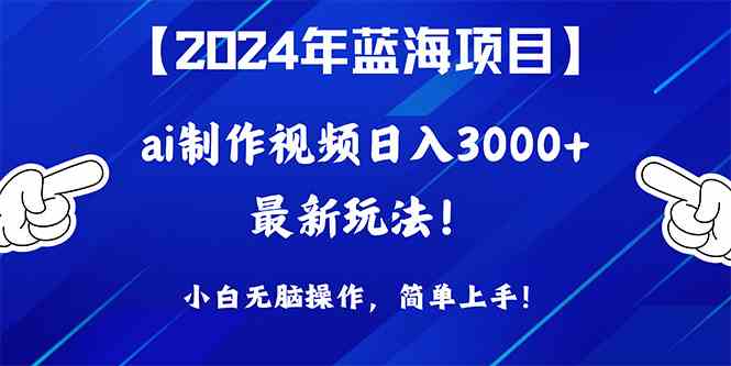 （10014期）2024年蓝海项目，通过ai制作视频日入3000+，小白无脑操作，简单上手！-生财有道