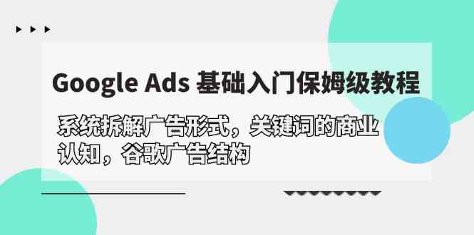 （10018期）Google Ads 基础入门，系统拆解广告形式/关键词的商业认知/谷歌广告结构-生财有道