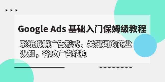 Google Ads 基础入门，系统拆解广告形式/关键词的商业认知/谷歌广告结构-生财有道