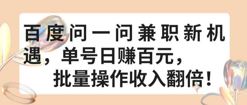 百度问一问兼职新机遇，单号日赚百元，批量操作收入翻倍【揭秘】-生财有道