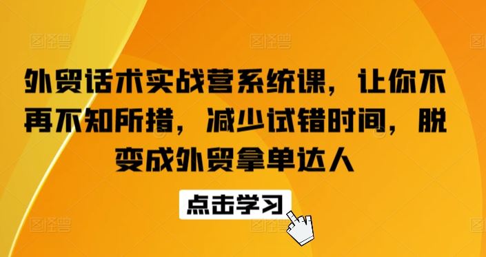 外贸话术实战营系统课，让你不再不知所措，减少试错时间，脱变成外贸拿单达人-生财有道