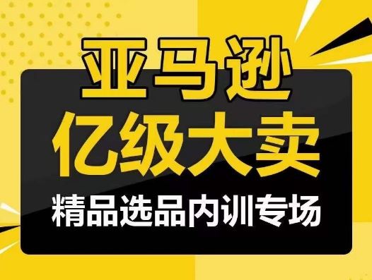 亚马逊亿级大卖-精品选品内训专场，亿级卖家分享选品成功之道-生财有道