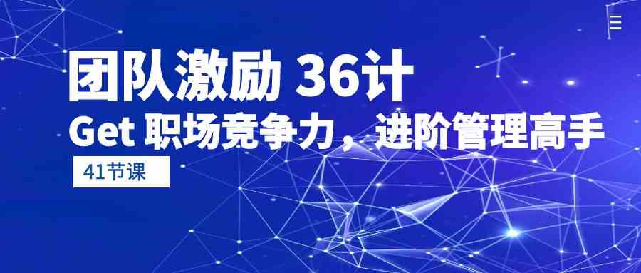 （10033期）团队激励 36计-Get 职场竞争力，进阶管理高手（41节课）-生财有道