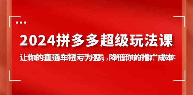 （10036期）2024拼多多-超级玩法课，让你的直通车扭亏为盈，降低你的推广成本-7节课-生财有道