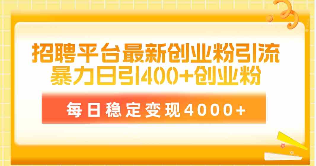 （10053期）招聘平台最新创业粉引流技术，简单操作日引创业粉400+，每日稳定变现4000+-生财有道