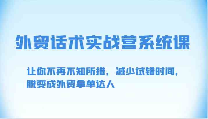 外贸话术实战营系统课-让你不再不知所措，减少试错时间，脱变成外贸拿单达人-生财有道