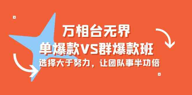 （10065期）万相台无界-单爆款VS群爆款班：选择大于努力，让团队事半功倍（16节课）-生财有道