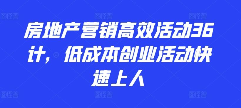 房地产营销高效活动36计，​低成本创业活动快速上人-生财有道