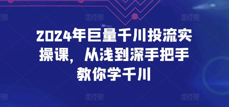 2024年巨量千川投流实操课，从浅到深手把手教你学千川-生财有道