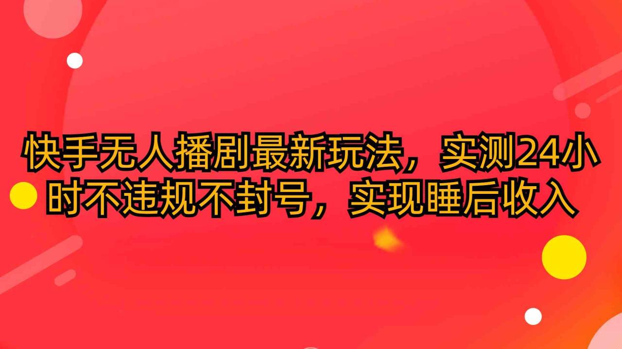 （10068期）快手无人播剧最新玩法，实测24小时不违规不封号，实现睡后收入-生财有道
