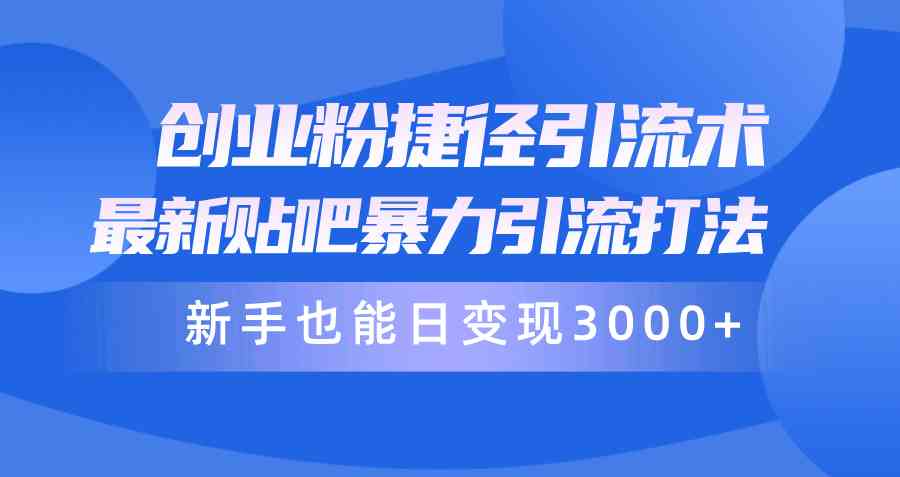 （10070期）创业粉捷径引流术，最新贴吧暴力引流打法，新手也能日变现3000+附赠全…-生财有道