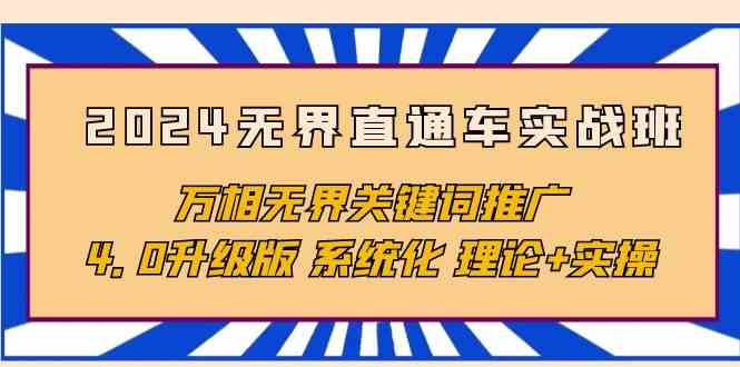 （10075期）2024无界直通车实战班，万相无界关键词推广，4.0升级版 系统化 理论+实操-生财有道