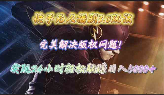 （10077期）快手无人播剧3.0玩法，完美解决版权问题，实现24小时轻松躺赚日入5000+-生财有道