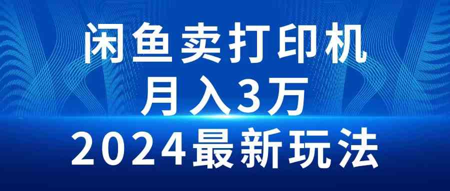 （10091期）2024闲鱼卖打印机，月入3万2024最新玩法-生财有道
