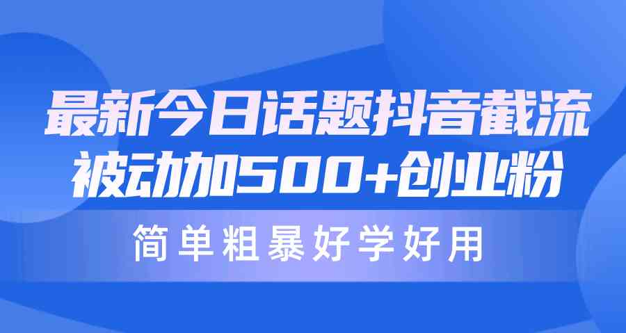 （10092期）最新今日话题抖音截流，每天被动加500+创业粉，简单粗暴好学好用-生财有道