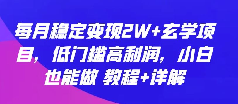 每月稳定变现2W+玄学项目，低门槛高利润，小白也能做 教程+详解【揭秘】-生财有道