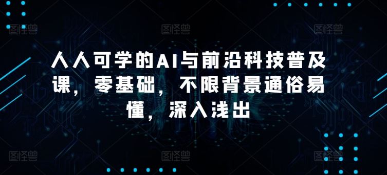 人人可学的AI与前沿科技普及课，零基础，不限背景通俗易懂，深入浅出-生财有道