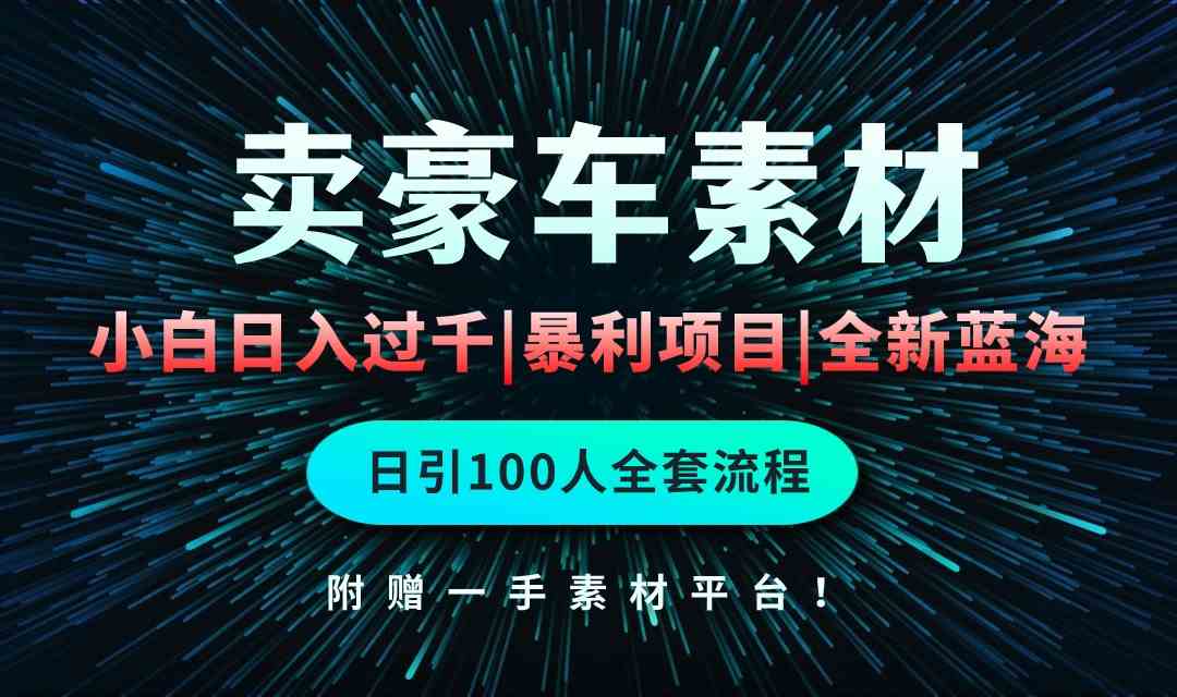 （10101期）通过卖豪车素材日入过千，空手套白狼！简单重复操作，全套引流流程.！-生财有道