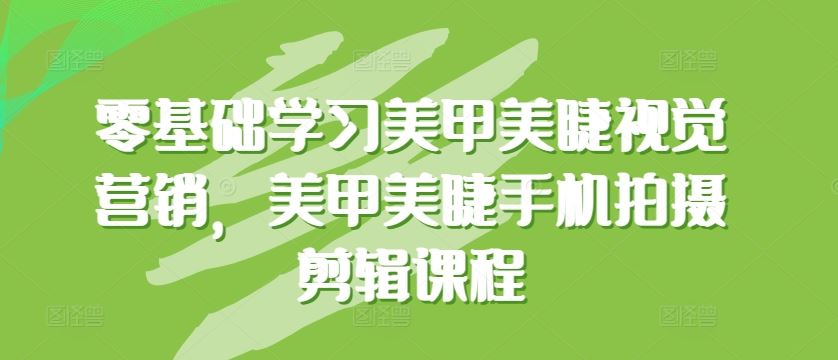 零基础学习美甲美睫视觉营销，美甲美睫手机拍摄剪辑课程-生财有道