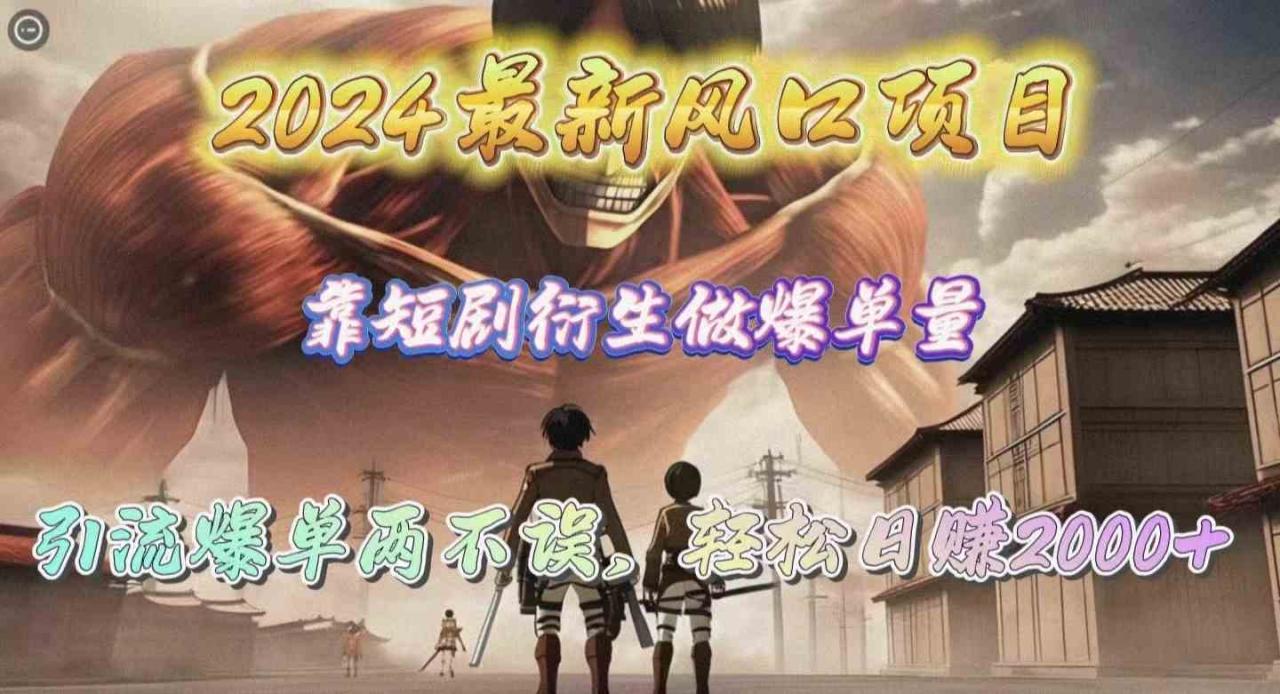 （10118期）2024最新风口项目，靠短剧衍生做爆单量，引流爆单轻松日赚2000+-生财有道
