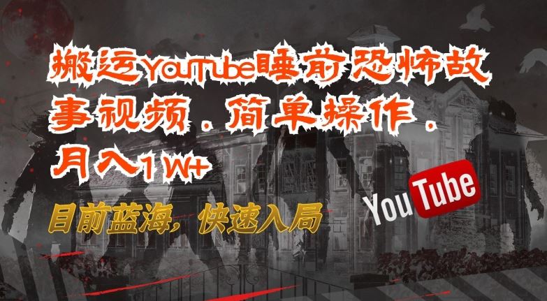 搬运YouTube睡前恐怖故事视频，简单操作，月入1W+，目前蓝海，快速入局【揭秘】-生财有道