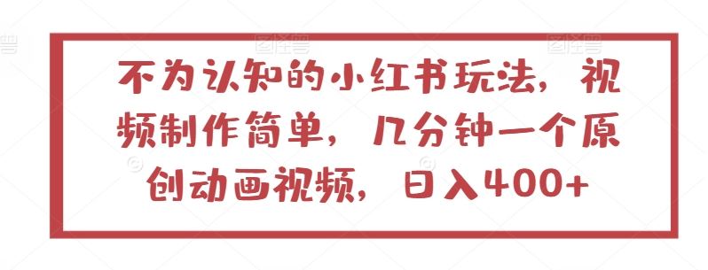 不为认知的小红书玩法，视频制作简单，几分钟一个原创动画视频，日入400+【揭秘】-生财有道