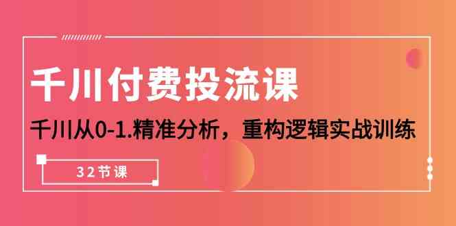 （10127期）千川-付费投流课，千川从0-1.精准分析，重构逻辑实战训练（32节课）-生财有道