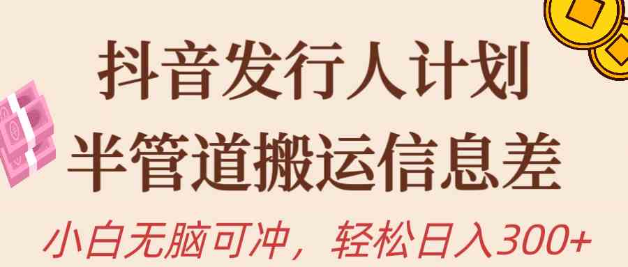（10129期）抖音发行人计划，半管道搬运，日入300+，新手小白无脑冲-生财有道