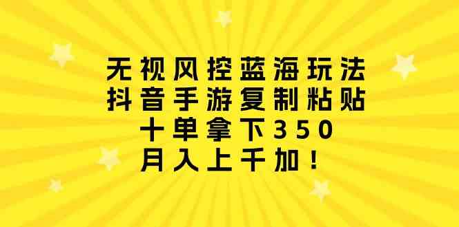 （10133期）无视风控蓝海玩法，抖音手游复制粘贴，十单拿下350，月入上千加！-生财有道
