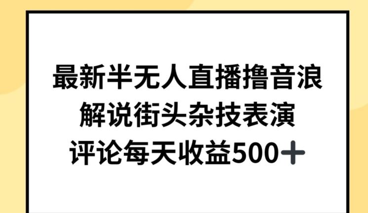 最新半无人直播撸音浪，解说街头杂技表演，平均每天收益500+【揭秘】-生财有道