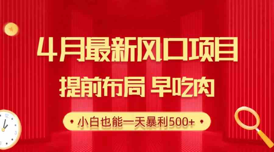 （10137期）28.4月最新风口项目，提前布局早吃肉，小白也能一天暴利500+-生财有道