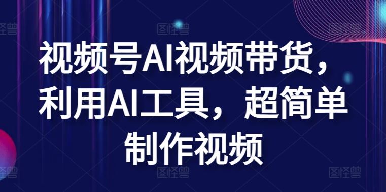 视频号AI视频带货，利用AI工具，超简单制作视频【揭秘】-生财有道