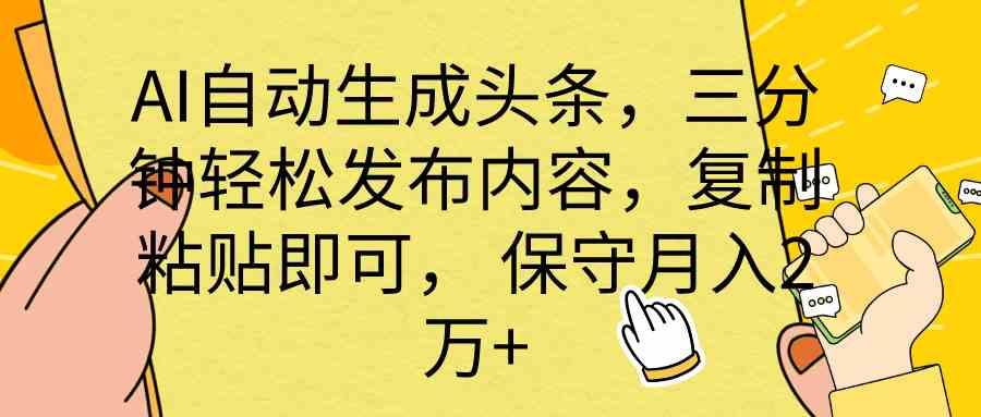 （10146期） AI自动生成头条，三分钟轻松发布内容，复制粘贴即可， 保底月入2万+-生财有道