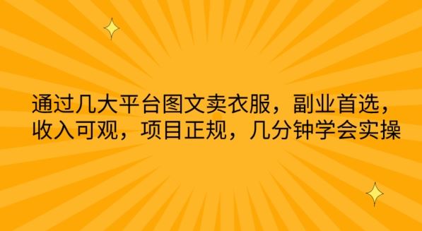 通过几大平台图文卖衣服，副业首选，收入可观，项目正规，几分钟学会实操【揭秘】-生财有道