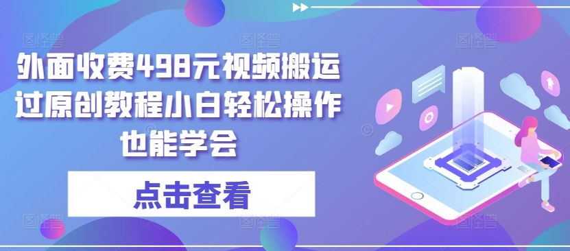外面收费498元视频搬运过原创教程小白轻松操作也能学会【揭秘】-生财有道