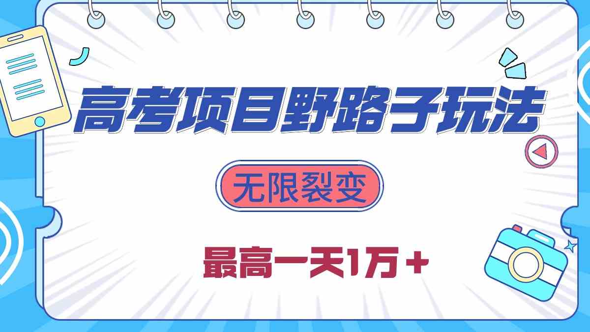 （10150期）2024高考项目野路子玩法，无限裂变，最高一天1W＋！-生财有道