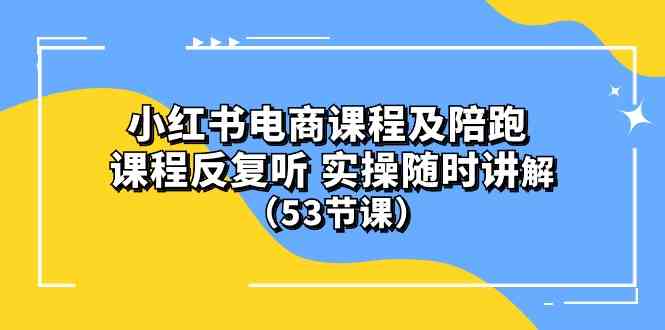 (10170期）小红书电商课程及陪跑 课程反复听 实操随时讲解 （53节课）-生财有道